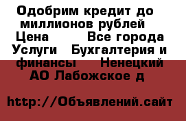 Одобрим кредит до 3 миллионов рублей. › Цена ­ 15 - Все города Услуги » Бухгалтерия и финансы   . Ненецкий АО,Лабожское д.